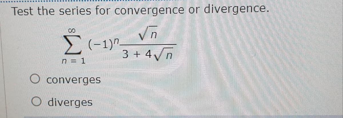 Test the series for convergence or divergence.
Vn
2 (-1)",
3 + 4vn
n = 1
O converges
O diverges
