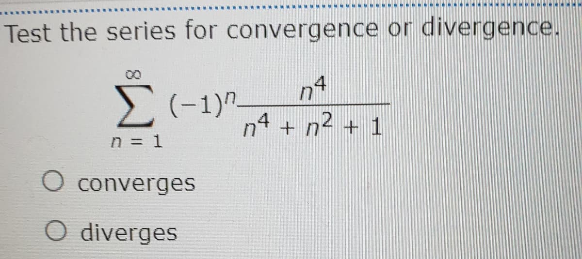 Test the series for convergence or divergence.
n4
E(-1)".
n + n² + 1
4
n = 1
O converges
O diverges
