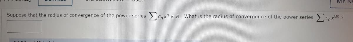 MY
Suppose that the radius of convergence of the power series > C,xn is R. What is the radius of convergence of the power series
