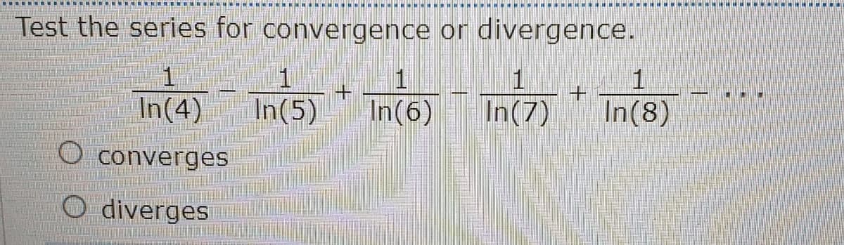 Test the series for convergence or divergence.
1
1
1
1
+.
In(5)
In(6)
In(7)
In(8)
converges
O diverges
