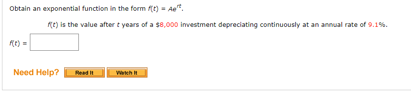 Obtain an exponential function in the form f(t) = Ae*.
f(t) is the value after t years of a $8,000 investment depreciating continuously at an annual rate of 9.1%.
f(t) =
Need Help?
Watch It
Read It
