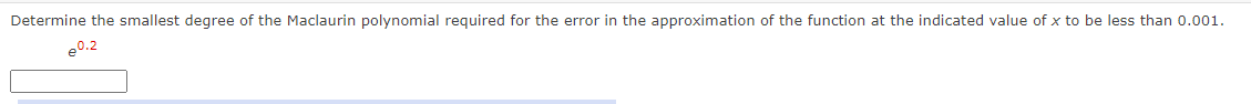 Determine the smallest degree of the Maclaurin polynomial required for the error in the approximation of the function at the indicated value of x to be less than 0.001.
e0.2
