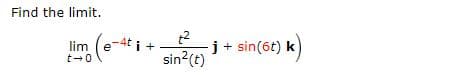 Find the limit.
lim (e-4t i -
j+ sin(6t) k
sin?(t)
