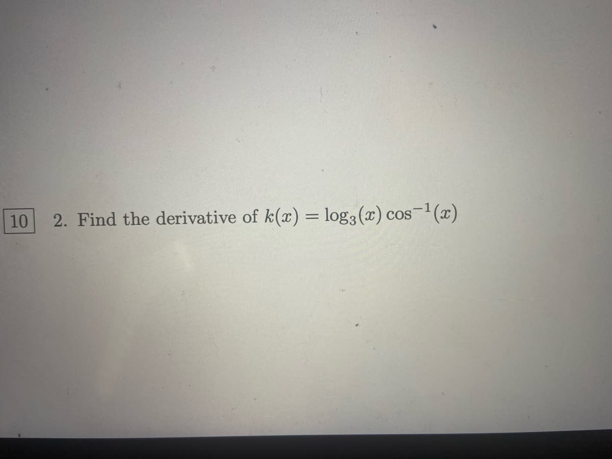 10
2. Find the derivative of k(x) = log3(x) cos¯'(x)
