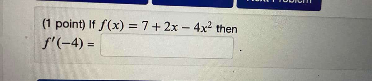(1 point) If f(x) = 7+ 2x – 4x² then
f'(-4) =
%D
