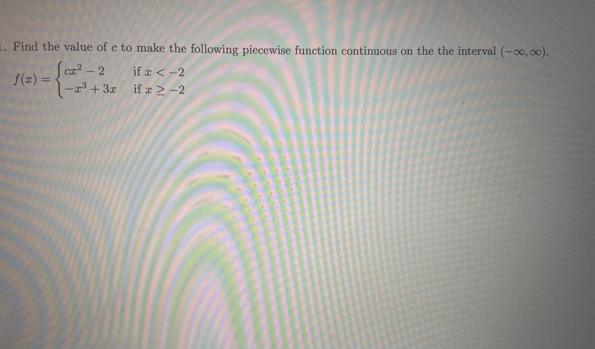 )=3-+3z if z2 -2
1. Find the value of c to make the following piecewise function continuous on the the interval (-o, 0).
Sca? - 2
1x³ +3x
if x < -2
f(x) =
if x > -2
