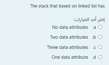 The stack that based on linked list has
إختر أحد الخيارات
No data attributes a O
Two data attributes b O
Three data attributes .c O
One data attribute .d O
