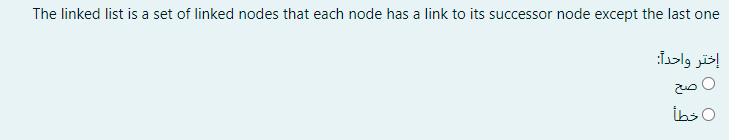 The linked list is a set of linked nodes that each node has a link to its successor node except the last one
إختر واحدا:
İbs O
