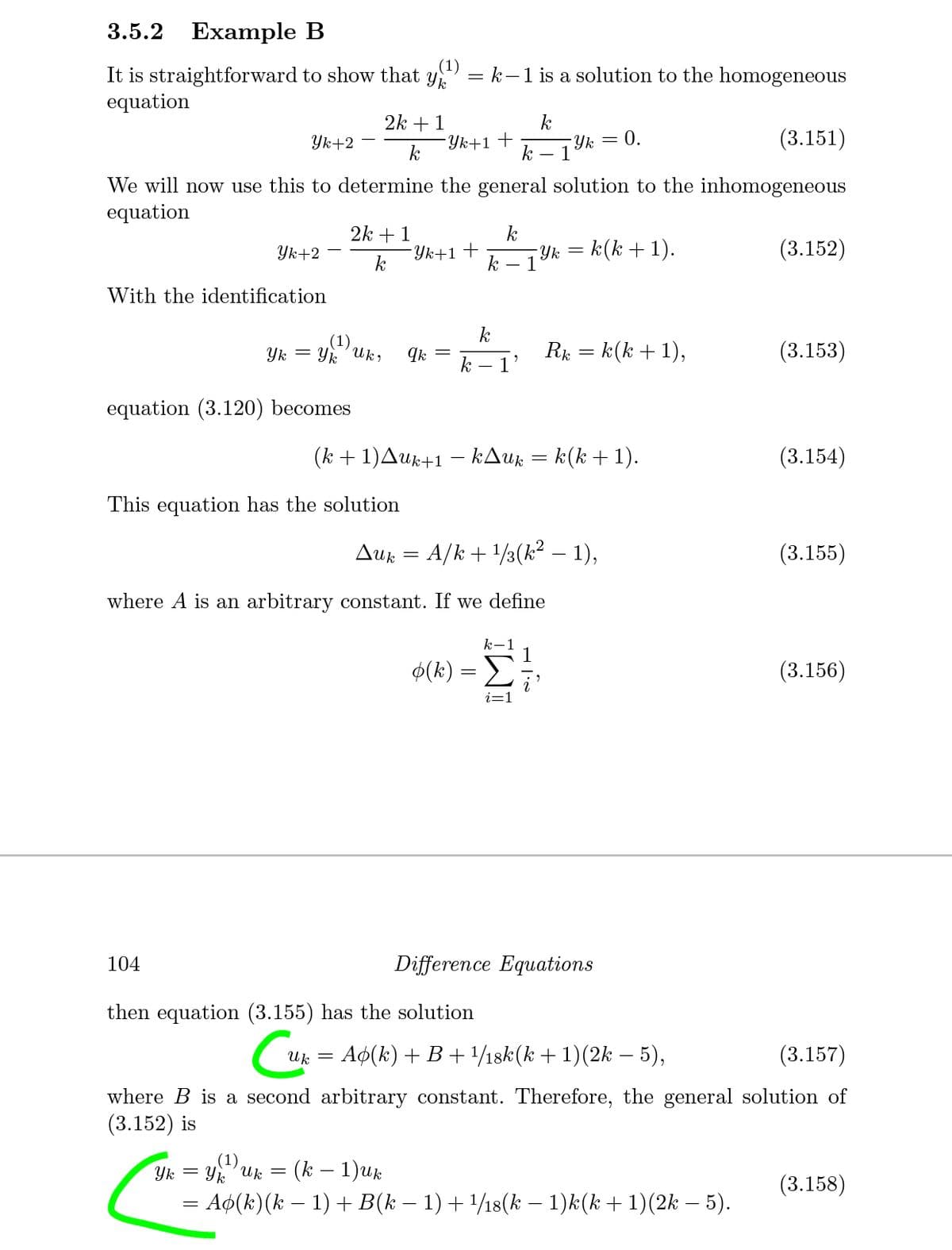 3.5.2
Example B
(1)
It is straightforward to show that y
equation
= k-1 is a solution to the homogeneous
2k +1
k
Yk+1+
Yk
k
- 1
Yk+2
= 0.
(3.151)
k
We will now use this to determine the general solution to the inhomogeneous
equation
2k +1
Yk+1+
k
Yk = k(k +1).
1
(3.152)
Yk+2
k
With the identification
k
(1)
Uk,
Yk = Yk
Ik =
k
Rk = k(k + 1),
1'
(3.153)
equation (3.120) becomes
(k + 1)Aur+1 – kAuk = k(k +1).
(3.154)
This equation has the solution
Auk = A/k + 1/3(k² – 1),
(3.155)
where A is an arbitrary constant. If we define
k-1
1
$(k)
(3.156)
104
Difference Equations
then equation (3.155) has the solution
( uk = Ap(k) +B+ ½18k(k+1)(2k – 5),
(3.157)
where B is a second arbitrary constant. Therefore, the general solution of
(3.152) is
(1)
Yk = Y Uk =
(k – 1)uk
(3.158)
= A¢(k)(k – 1) + B(k – 1) + 1/18(k – 1)k(k + 1)(2k – 5).
