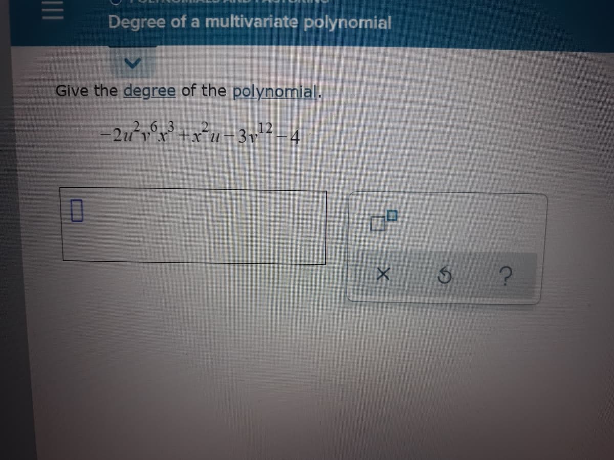 Degree of a multivariate polynomial
Give the degree of the polynomial.
263
2u v°x+x*u-3y12 –4
1II

