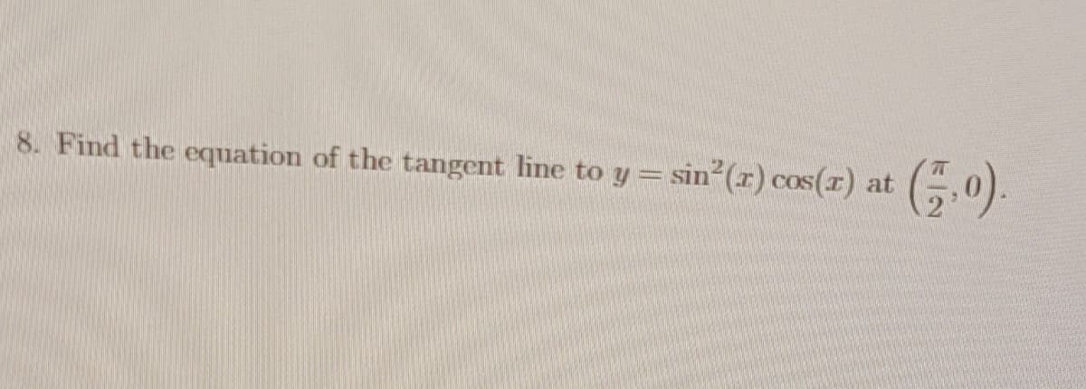8. Find the equation of the tangent line to y = sin (r) cos(r) at
(G0).
