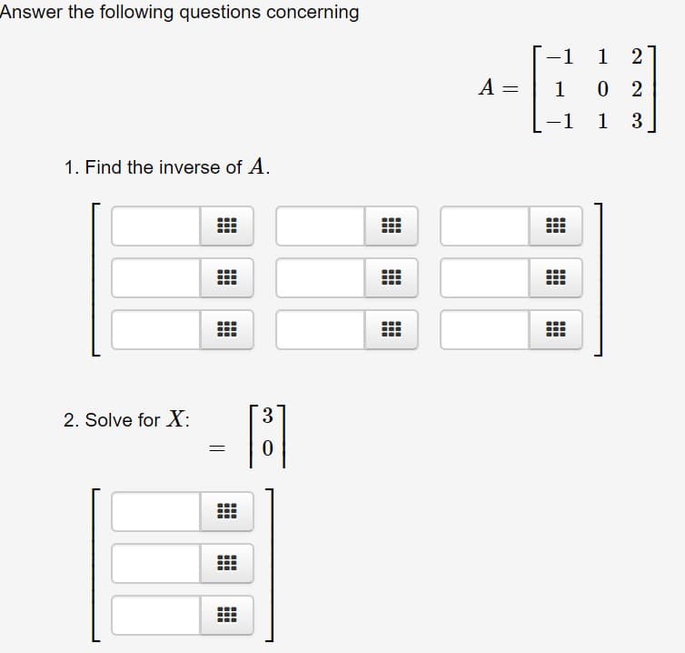 Answer the following questions concerning
1 1 2
A =
0
2
1
-1
1
1. Find the inverse of A.
2. Solve for X:
0
