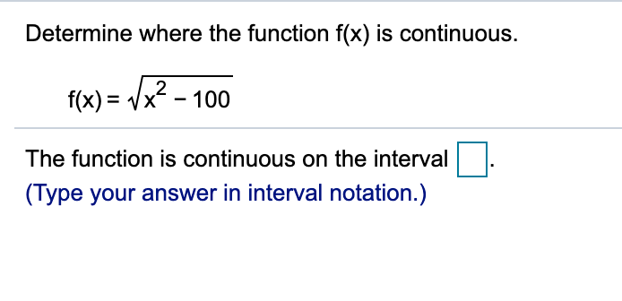 Determine where the function f(x) is continuous.
2
f(x) = Vx - 100
The function is continuous on the interval
(Type your answer in interval notation.)
