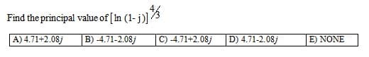 Find the principal value of [In (1-1)] /
A) 4.71+2.08j
B) -4.71-2.08j
C) -4.71+2.08j
D) 4.71-2.08j
E) NONE