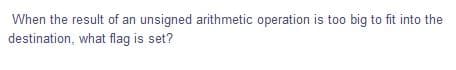 When the result of an unsigned arithmetic operation is to0 big to fit into the
destination, what flag is set?
