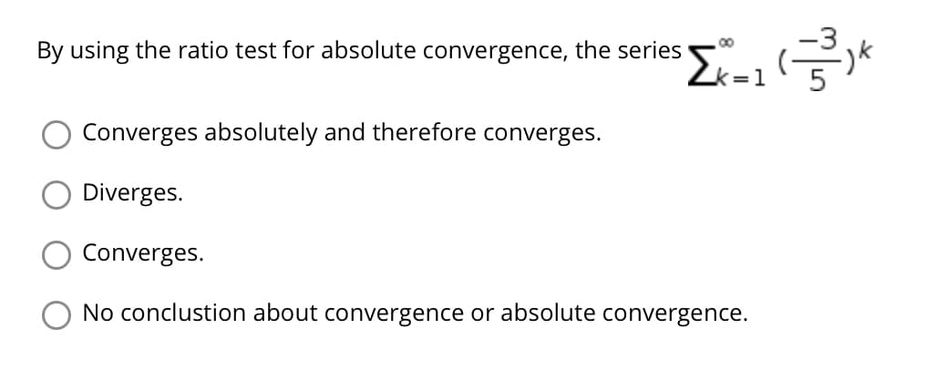 By using the ratio test for absolute convergence, the series
=1
ソイ
Converges absolutely and therefore converges.
O Diverges.
Converges.
No conclustion about convergence or absolute convergence.
