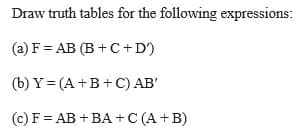 Draw truth tables for the following expressions:
(a) F = AB (B + C +D)
(b) Y= (A +B+C) AB'
(c) F = AB + BA +C (A +B)
