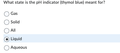 What state is the pH indicator (thymol blue) meant for?
Gas
O Solid
O All
Liquid
Aqueous