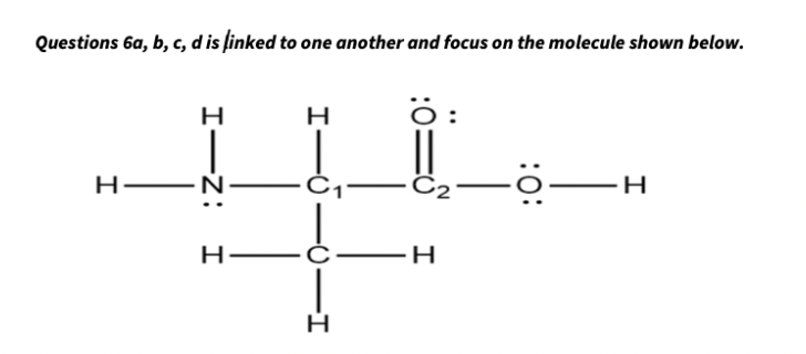 Questions 6a, b, c, d is finked to one another and focus on the molecule shown below.
O:
H
C2
H.
I-Z:
