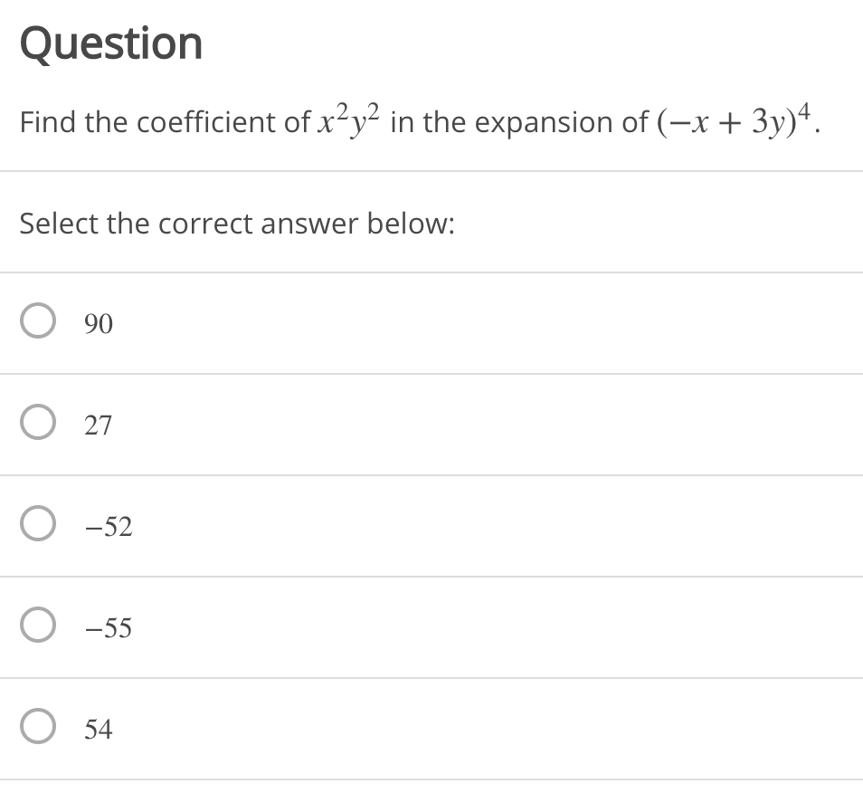 Question
Find the coefficient of x²y² in the expansion of (-x + 3y)*.
Select the correct answer below:
O 90
O 27
O -52
О -55
O 54
