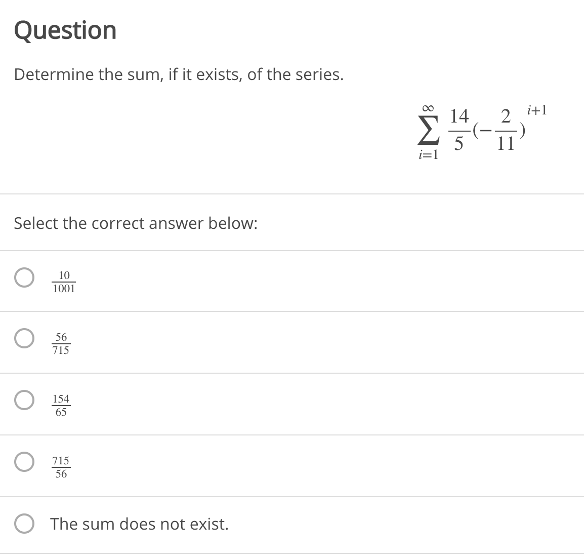 Question
Determine the sum, if it exists, of the series.
00
i+1
14
2
5
i=1
Select the correct answer below:
10
1001
56
715
154
65
715
56
O The sum does not exist.

