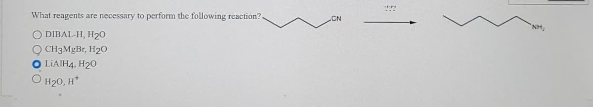 What reagents are necessary to perform the following reaction?.
O DIBAL-H, H₂O
O CH3MgBr, H₂O
LiAlH4, H₂0
H₂0, H+
CN
NH₂