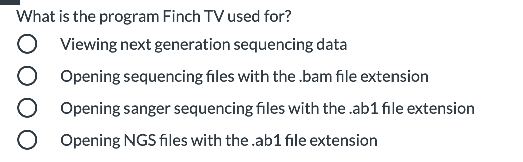 What is the program Finch TV used for?
Viewing next generation sequencing data
Opening sequencing files with the .bam file extension
Opening sanger sequencing files with the .ab1 file extension
Opening NGS files with the .ab1 file extension
