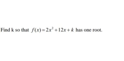 Find k so that f(x)= 2x² +12.x + k has one root.
