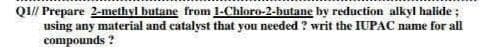 QI// Prepare 2-methyl butane from 1-Chloro-2-butane by reduction alkyl halide ;
using any material and catalyvst that you needed ? writ the IUPAC name for all
compounds ?
