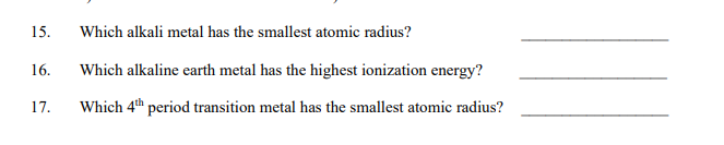 15.
Which alkali metal has the smallest atomic radius?
16.
Which alkaline earth metal has the highest ionization energy?
17.
Which 4th period transition metal has the smallest atomic radius?
