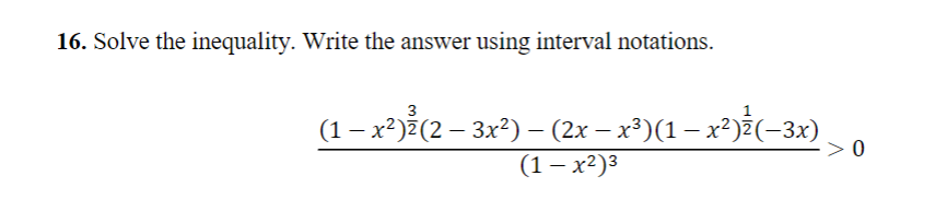 16. Solve the inequality. Write the answer using interval notations.
(1 − x²)²(2 – 3x²) – (2x − x³)(1 − x²)ź(−3x)
-
(1-x²)³
0