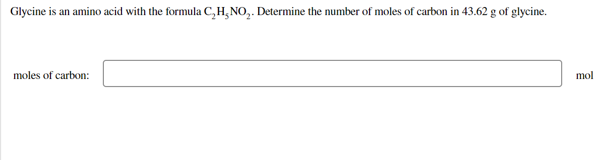 Glycine is an amino acid with the formula C,H,NO,. Determine the number of moles of carbon in 43.62 g of glycine.
moles of carbon:
mol
