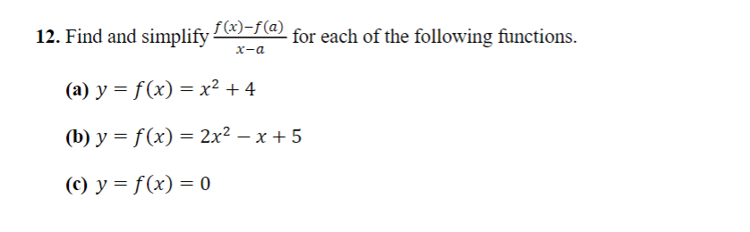 12. Find and simplify f(x)−ƒ (a) - for each of the following functions.
x-a
(a) y = f(x) = x² +4
(b) y = f(x) = 2x² − x + 5
-
(c) y = f(x) = 0