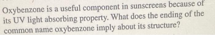 Oxybenzone is a useful component in sunscreens because of
its UV light absorbing property. What does the ending of the
common name oxybenzone imply about its structure?
