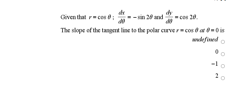 dx
= - sin 20 and
de
dy
cos 20.
de
Given that r= cos 0 ;
The slope of the tangent line to the polar curve r= cos 0 at 0 = 0 is
undefined
-1
