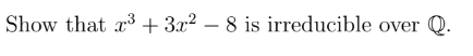 Show that c³ + 3x² – 8 is irreducible over Q.
