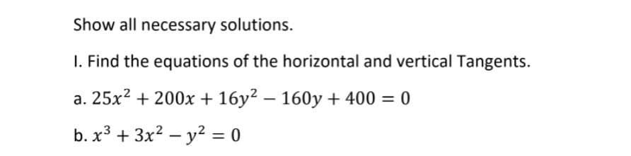 Show all necessary solutions.
I. Find the equations of the horizontal and vertical Tangents.
a. 25x2 + 200x + 16y2 – 160y + 400 = 0
b. x3 + 3x? – y? = 0
