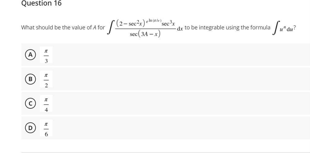 Question 16
(2-sec2x) eln (rie)
secx
-dr to be integrable using the formula
What should be the value of A for
sec(3A – x)
"du?
3
ミ|N
に|+
