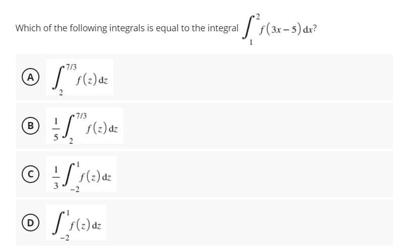 Which of the following integrals is equal to the integral / f(3x- 5) dx?
713
@ Į s(2) dz
A
2.
7/3
B
dz
2
dz
D
dz
-2
