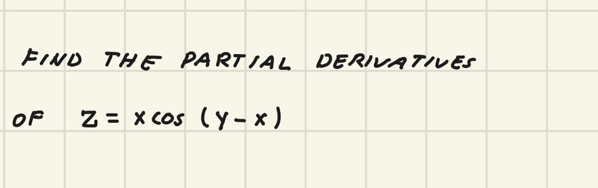 FIND THE PARTIAL
DERIVATIVES
OF
Z = x cos (y- x )
