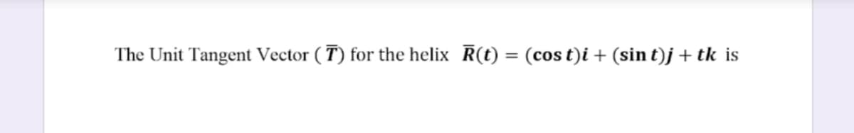 The Unit Tangent Vector ( T) for the helix R(t) = (cos t)i + (sin t)j + tk is
