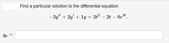 Find a particular solution to the differential equation
-3y" + 2y' + ly = 2t? – 2t – 6e3t.
Yp
