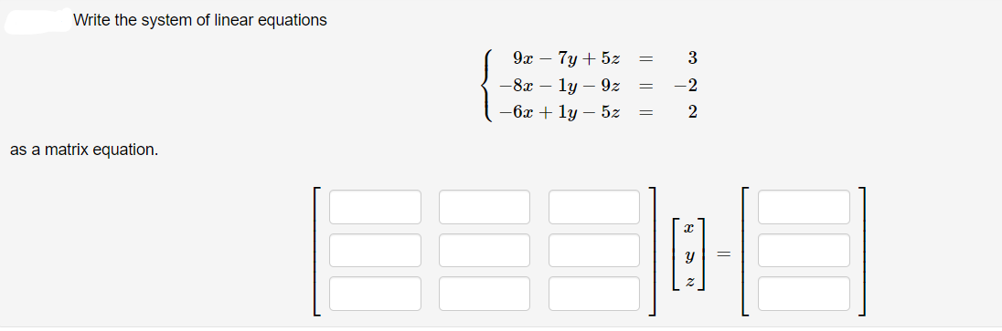 Write the system of linear equations
9x – 7y + 5z
3
— 8х — 1у — 92
-2
— бх + 1у — 52
2
as a matrix equation.
|| ||
