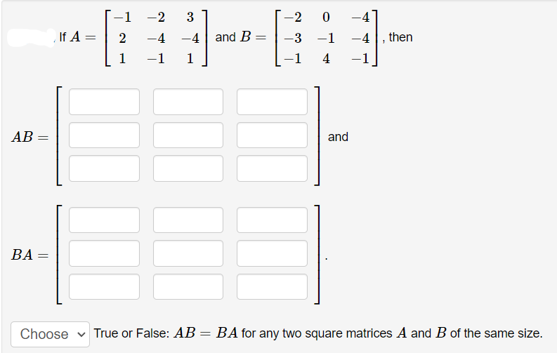 -1
-2
3
-2
-4
If A =
2
-4
-4
and B =
-3
-1
-4
then
%3D
1
-1
1
-1
-1
AB
and
ВА
Choose v True or False: AB= BA for any two square matrices A and B of the same size.
||
