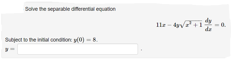Solve the separable differential equation
dy
11x – 4yyx? +1
0.
dx
Subject to the initial condition: y(0) = 8.
Y :
