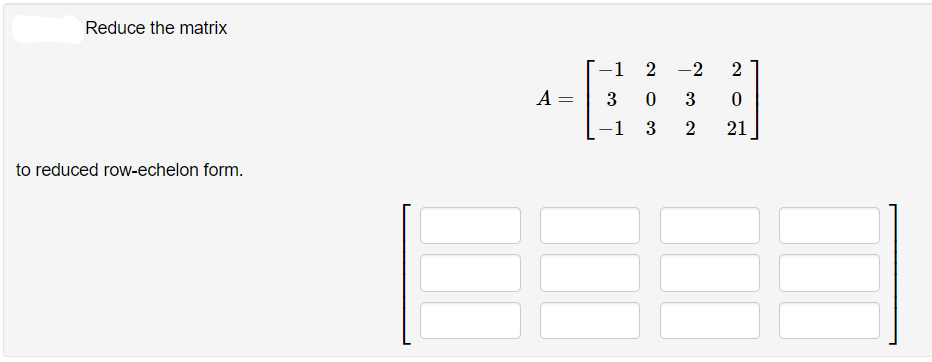 Reduce the matrix
-1 2
-2
2
A =
3 0
3
-1 3
21
to reduced row-echelon form.
