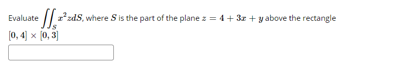 Evaluate
/ x2 zdS, where S is the part of the plane z = 4+ 3x + y above the rectangle
[0, 4] x [0, 3]

