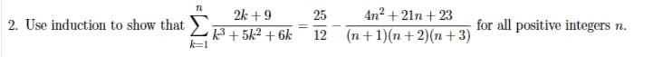 4n2 + 21n + 23
2k +9
25
2. Use induction to show that L+ 5k2 + 6k
for all positive integers n.
12
(n+1)(n + 2)(n +3)
k=1
