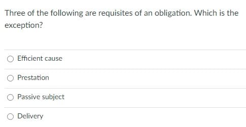Three of the following are requisites of an obligation. Which is the
exception?
Efficient cause
Prestation
Passive subject
O Delivery
