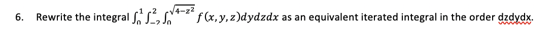 6. Rewrite the integral (4-z2
f (x,y, z)dydzdx
equivalent iterated integral in the order dzdydx.
as an
umew w
